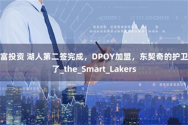 元富投资 湖人第二签完成，DPOY加盟，东契奇的护卫来了_the_Smart_Lakers