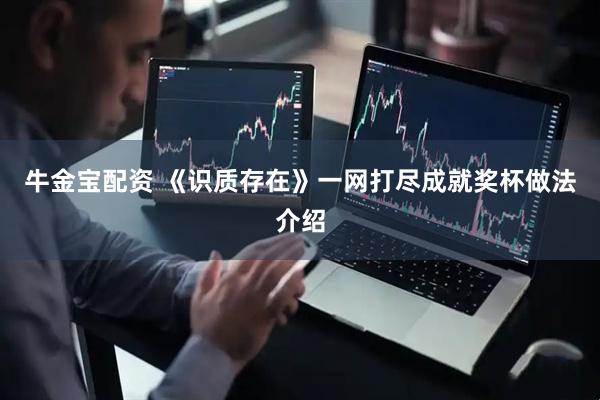 牛金宝配资 《识质存在》一网打尽成就奖杯做法介绍