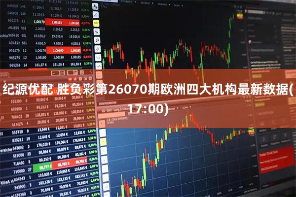 纪源优配 胜负彩第26070期欧洲四大机构最新数据(17:00)