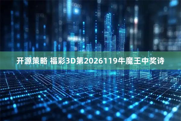 开源策略 福彩3D第2026119牛魔王中奖诗