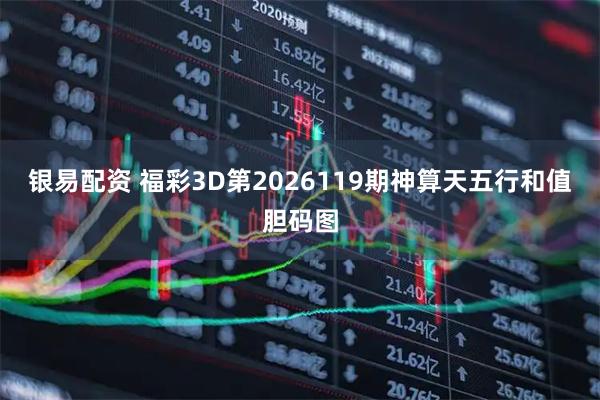 银易配资 福彩3D第2026119期神算天五行和值胆码图