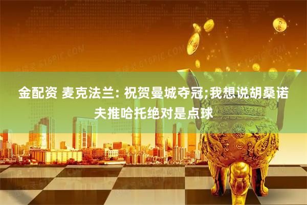 金配资 麦克法兰: 祝贺曼城夺冠;我想说胡桑诺夫推哈托绝对是点球