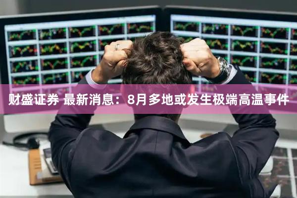 财盛证券 最新消息：8月多地或发生极端高温事件